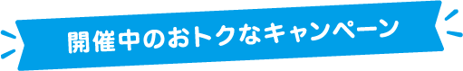 開催中のおトクなキャンペーン