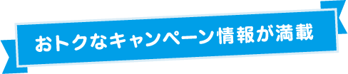 おトクなキャンペーン情報が満載